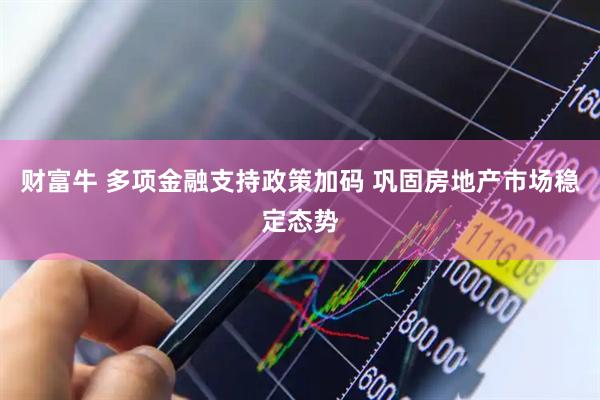 财富牛 多项金融支持政策加码 巩固房地产市场稳定态势