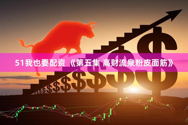 51我也要配资 《第五集 高财流泉粉皮面筋》