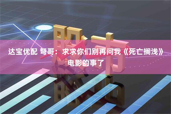 达宝优配 弩哥：求求你们别再问我《死亡搁浅》电影的事了