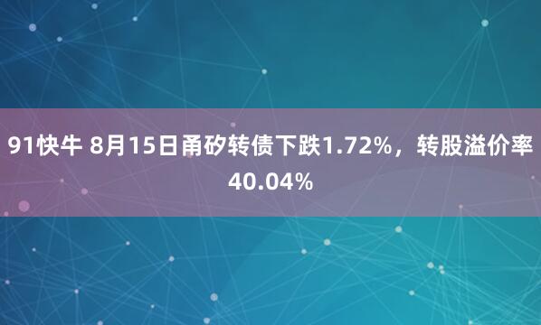 91快牛 8月15日甬矽转债下跌1.72%，转股溢价率40.04%