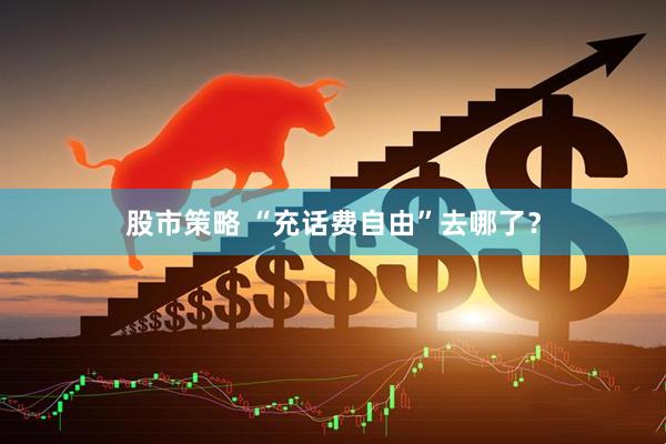 股市策略 “充话费自由”去哪了？
