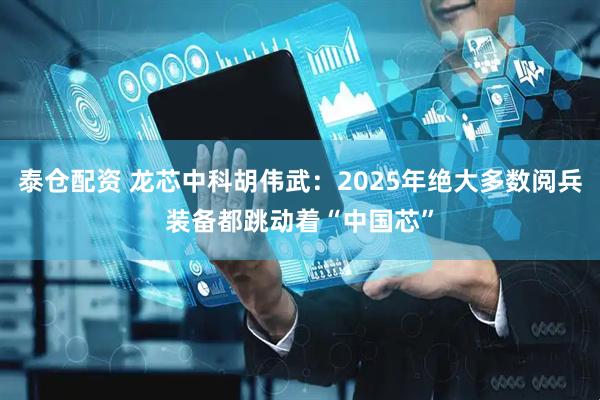 泰仓配资 龙芯中科胡伟武：2025年绝大多数阅兵装备都跳动着“中国芯”