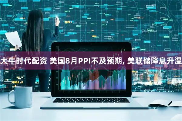 大牛时代配资 美国8月PPI不及预期, 美联储降息升温