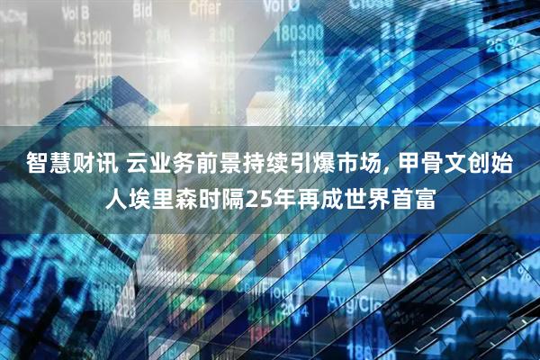 智慧财讯 云业务前景持续引爆市场, 甲骨文创始人埃里森时隔25年再成世界首富