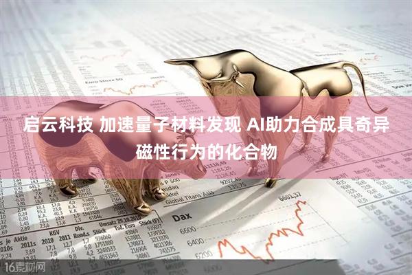 启云科技 加速量子材料发现 AI助力合成具奇异磁性行为的化合物