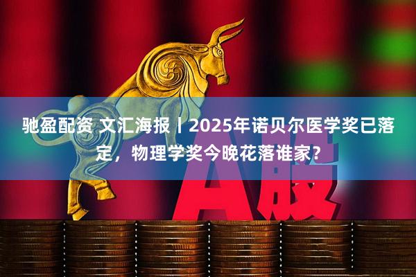 驰盈配资 文汇海报丨2025年诺贝尔医学奖已落定，物理学奖今晚花落谁家？