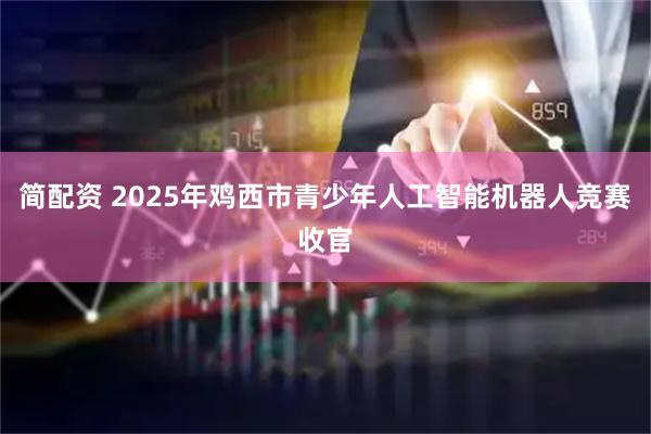 简配资 2025年鸡西市青少年人工智能机器人竞赛收官