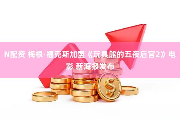 N配资 梅根·福克斯加盟《玩具熊的五夜后宫2》电影 新海报发布