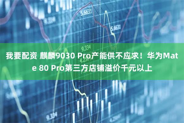 我要配资 麒麟9030 Pro产能供不应求！华为Mate 80 Pro第三方店铺溢价千元以上