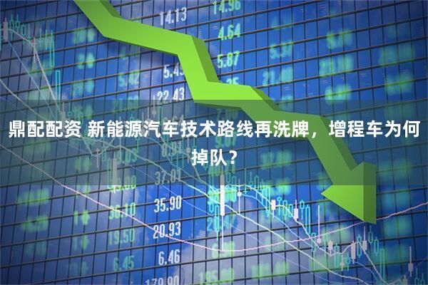 鼎配配资 新能源汽车技术路线再洗牌，增程车为何掉队？