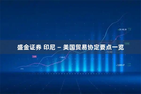 盛金证券 印尼 — 美国贸易协定要点一览