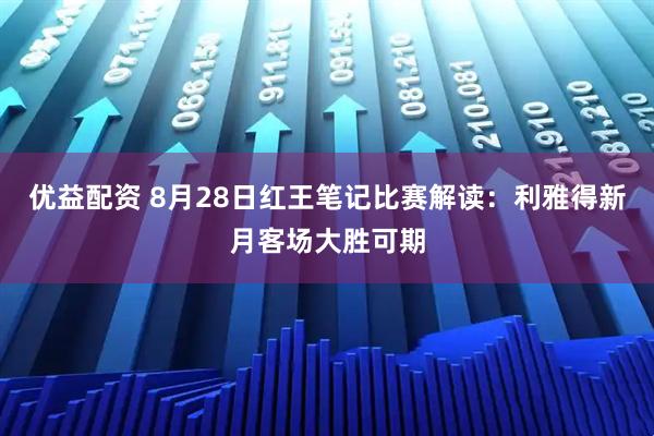 优益配资 8月28日红王笔记比赛解读：利雅得新月客场大胜可期