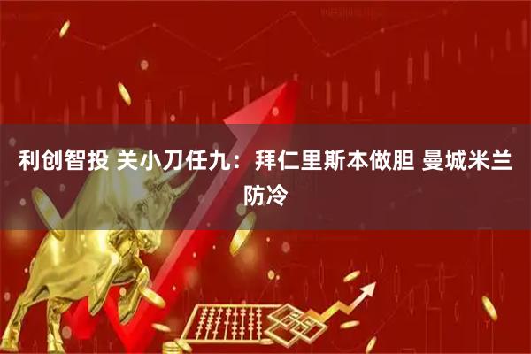 利创智投 关小刀任九：拜仁里斯本做胆 曼城米兰防冷